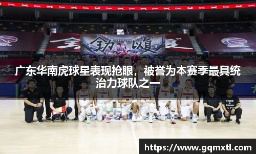 广东华南虎球星表现抢眼，被誉为本赛季最具统治力球队之一
