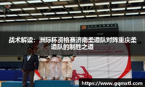 战术解读：洲际杯资格赛济南柔道队对阵重庆柔道队的制胜之道