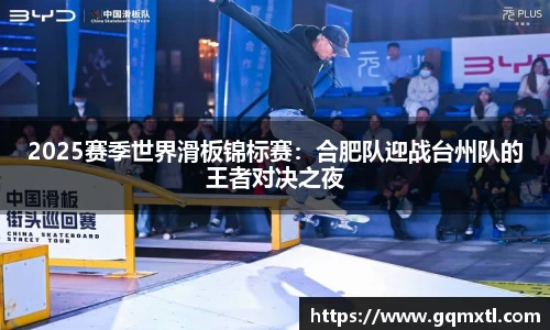 2025赛季世界滑板锦标赛：合肥队迎战台州队的王者对决之夜